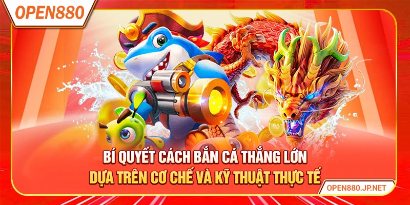 Bí quyết cách bắn cá thắng lớn dựa trên cơ chế và kỹ thuật thực tế