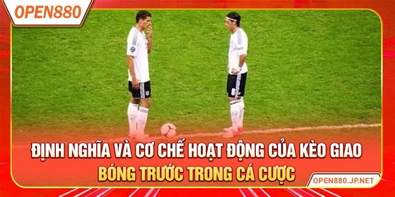 Định nghĩa và cơ chế hoạt động của kèo giao bóng trước trong cá cược
