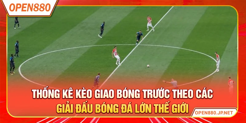 Thống kê kèo giao bóng trước theo các giải đấu bóng đá lớn thế giới