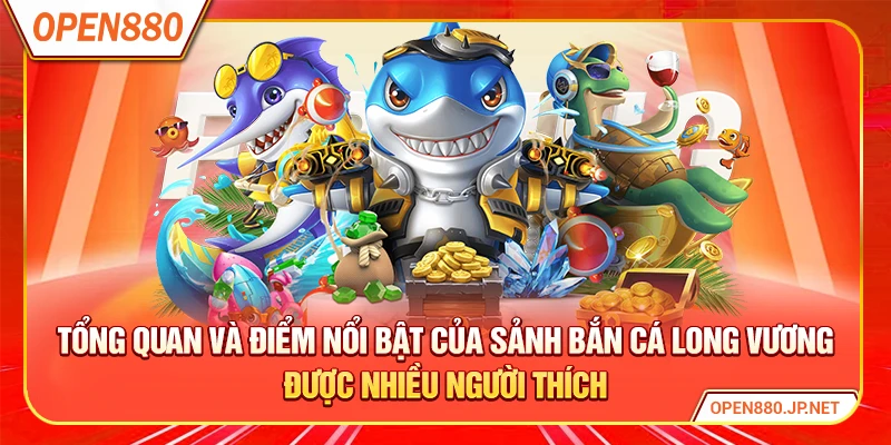 Tổng quan và điểm nổi bật của sảnh bắn cá long vương được nhiều người thích